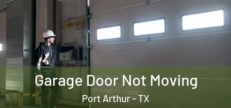  Garage Door Not Moving Port Arthur - TX