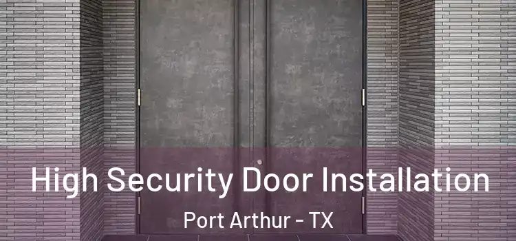 High Security Door Installation Port Arthur - TX